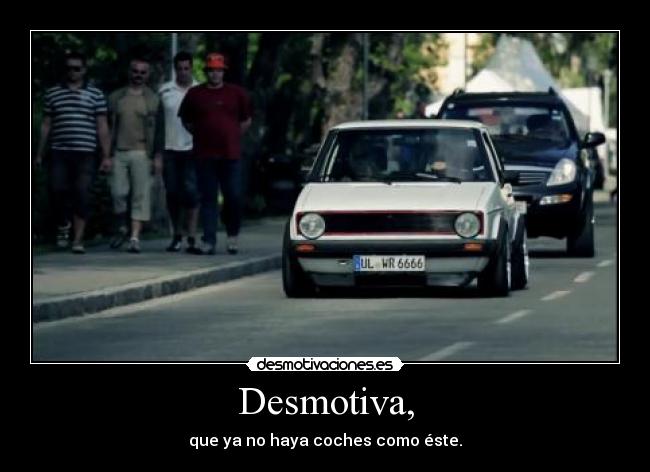 Desmotiva, - que ya no haya coches como éste.