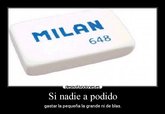 Si nadie a podido - gastar la pequeña la grande ni de blas.