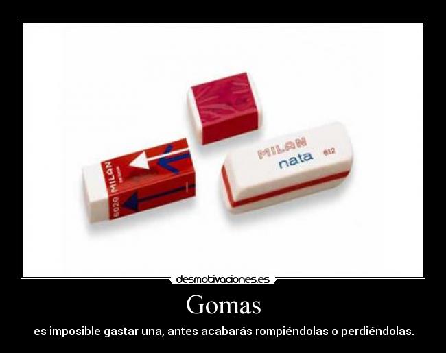 Gomas - es imposible gastar una, antes acabarás rompiéndolas o perdiéndolas.