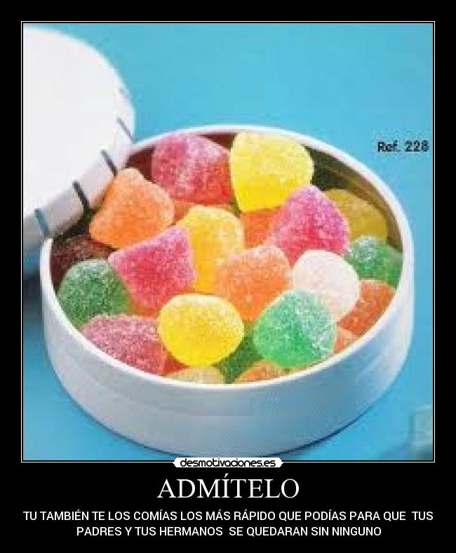 ADMÍTELO - TU TAMBIÉN TE LOS COMÍAS LOS MÁS RÁPIDO QUE PODÍAS PARA QUE  TUS
PADRES Y TUS HERMANOS  SE QUEDARAN SIN NINGUNO
