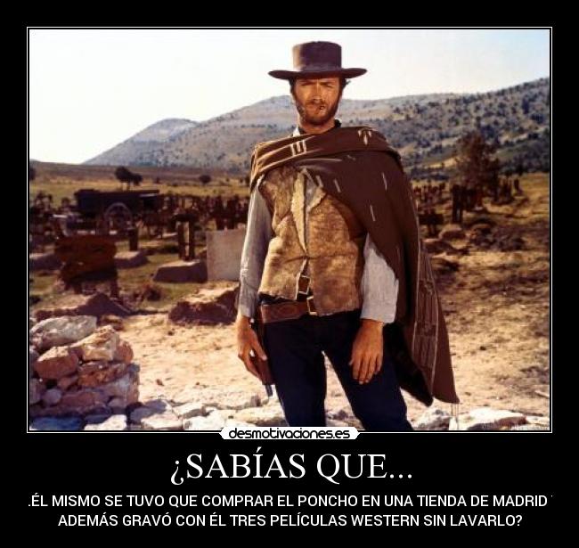 ¿SABÍAS QUE... - ...ÉL MISMO SE TUVO QUE COMPRAR EL PONCHO EN UNA TIENDA DE MADRID Y
ADEMÁS GRAVÓ CON ÉL TRES PELÍCULAS WESTERN SIN LAVARLO?