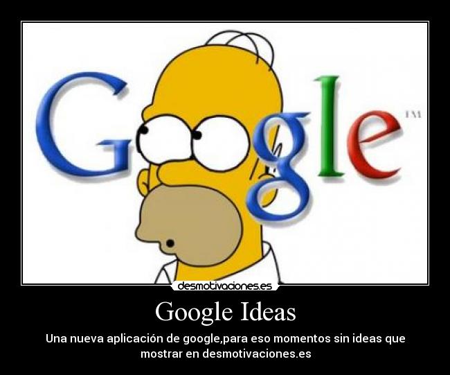Google Ideas - Una nueva aplicación de google,para eso momentos sin ideas que
mostrar en desmotivaciones.es