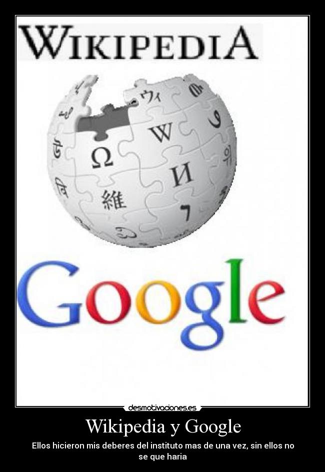 Wikipedia y Google - Ellos hicieron mis deberes del instituto mas de una vez, sin ellos no se que haria