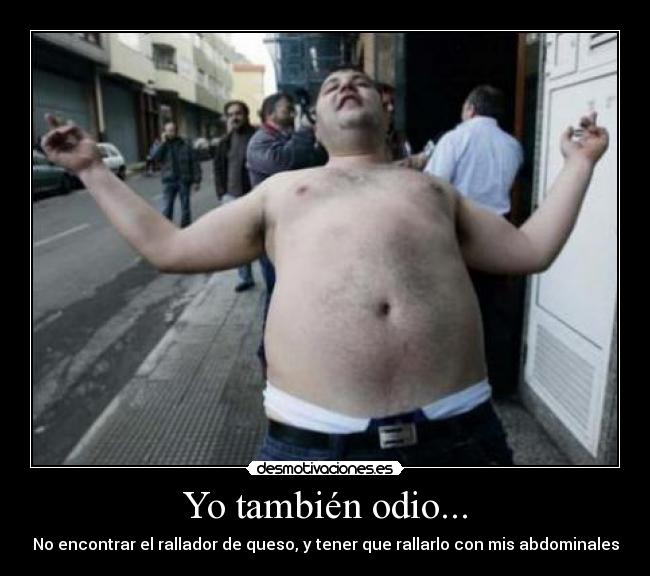 Yo también odio... - No encontrar el rallador de queso, y tener que rallarlo con mis abdominales