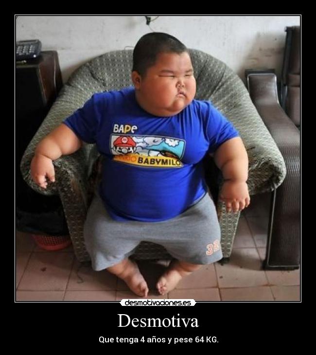 Desmotiva - Que tenga 4 años y pese 64 KG.