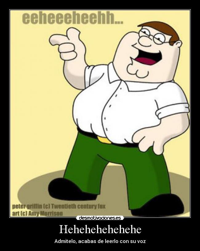 Hehehehehehehe - Admitelo, acabas de leerlo con su voz
