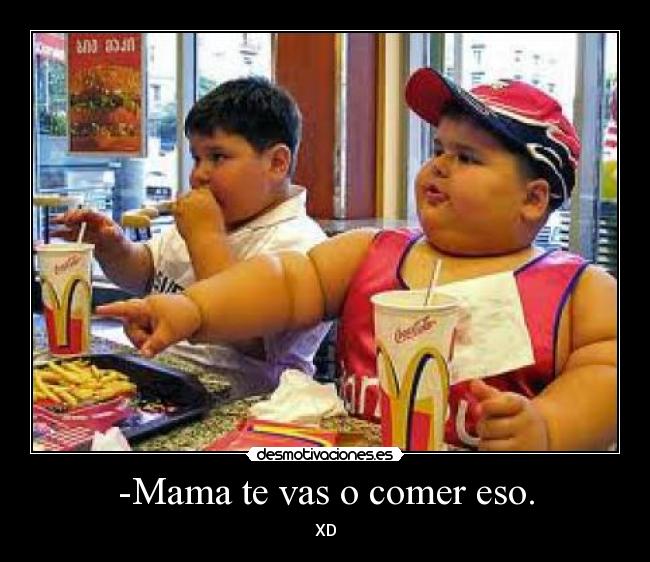 -Mama te vas o comer eso. - XD