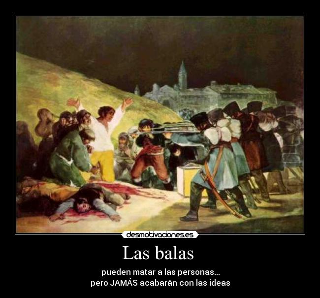 Las balas  - pueden matar a las personas...
pero JAMÁS acabarán con las ideas