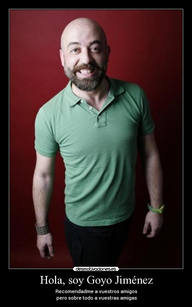 Hola, soy Goyo Jiménez - Recomendadme a vuestros amigos
 pero sobre todo a vuestras amigas