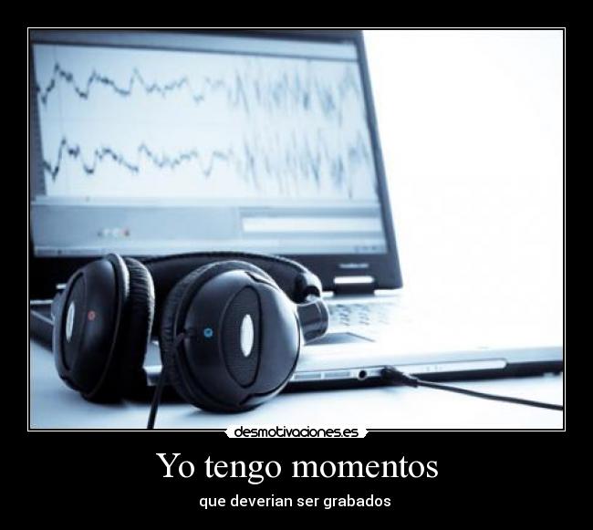 Yo tengo momentos - que deverian ser grabados