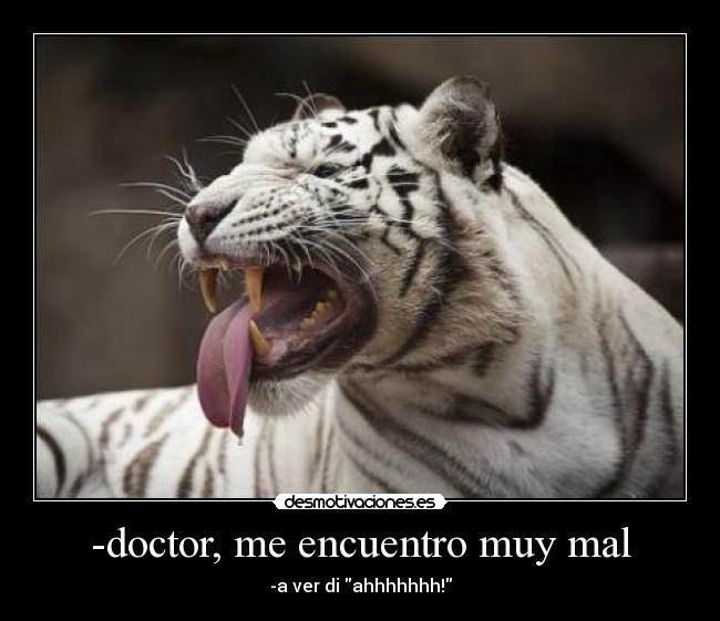 -doctor, me encuentro muy mal - -a ver di ahhhhhhh!