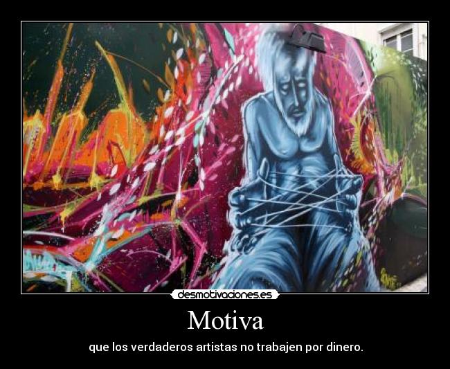 Motiva - que los verdaderos artistas no trabajen por dinero.