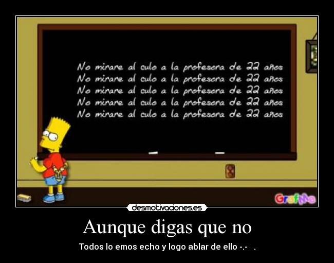 Aunque digas que no - Todos lo emos echo y logo ablar de ello -.- .