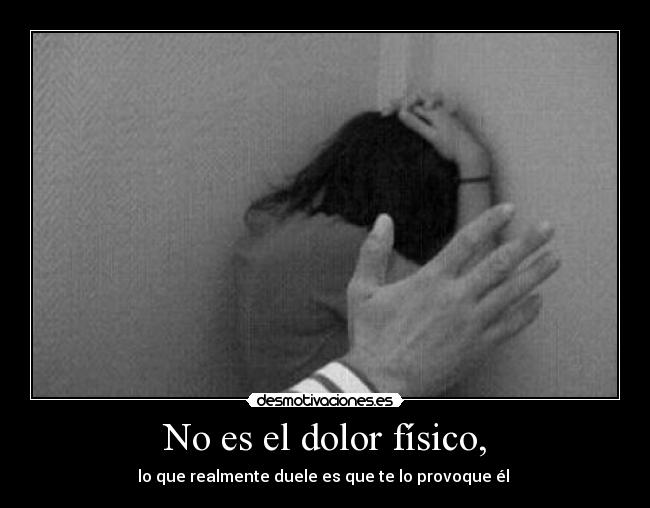 No es el dolor físico, - lo que realmente duele es que te lo provoque él 