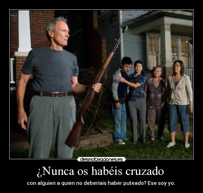 ¿Nunca os habéis cruzado - con alguien a quien no deberíais haber puteado? Ese soy yo.