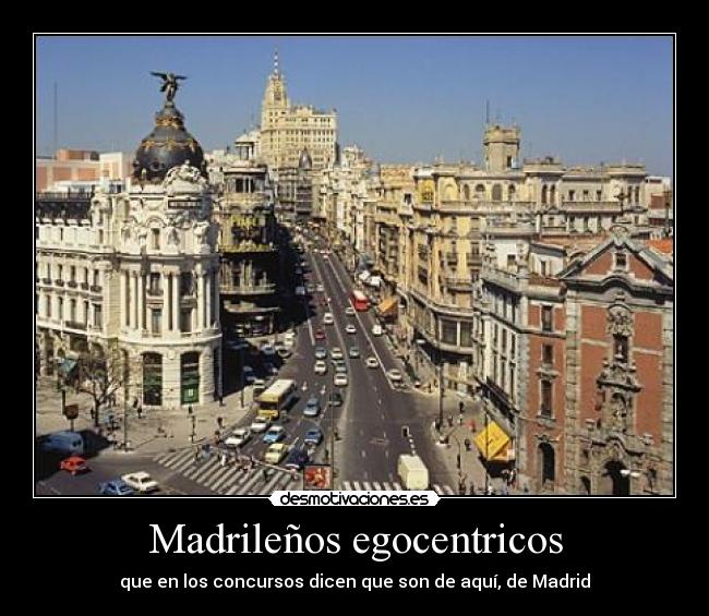 Madrileños egocentricos - que en los concursos dicen que son de aquí, de Madrid