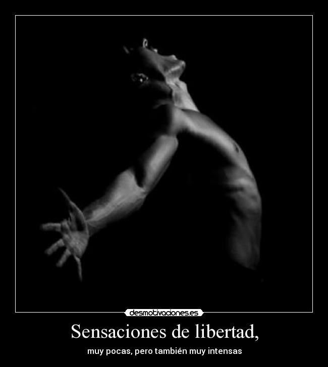 Sensaciones de libertad, - muy pocas, pero también muy intensas