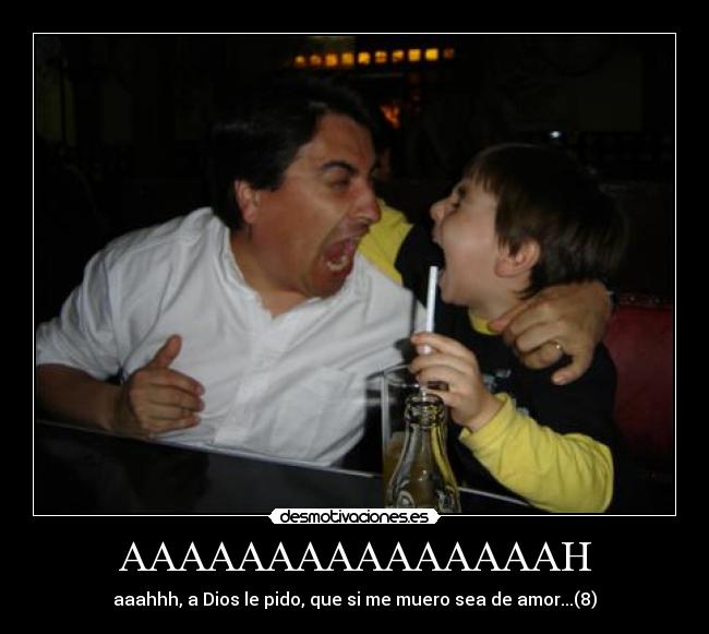 AAAAAAAAAAAAAAAH - aaahhh, a Dios le pido, que si me muero sea de amor...(8)
