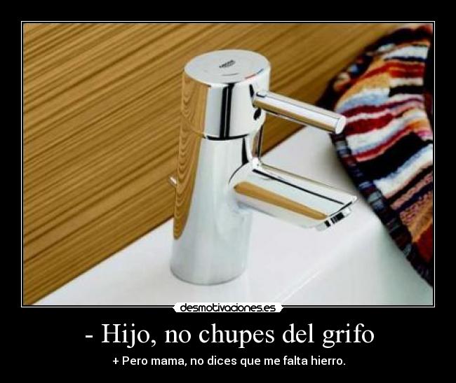- Hijo, no chupes del grifo - 