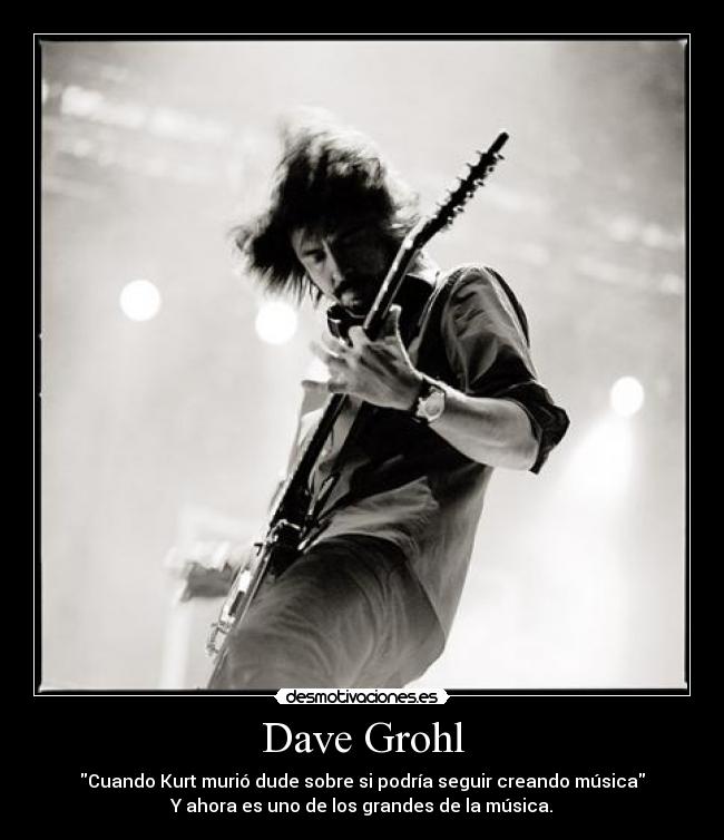 Dave Grohl - Cuando Kurt murió dude sobre si podría seguir creando música
Y ahora es uno de los grandes de la música.