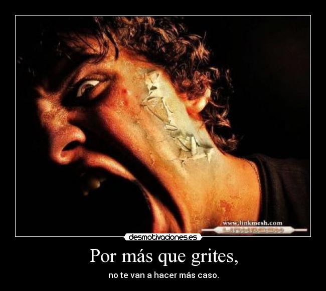 Por más que grites, - no te van a hacer más caso.