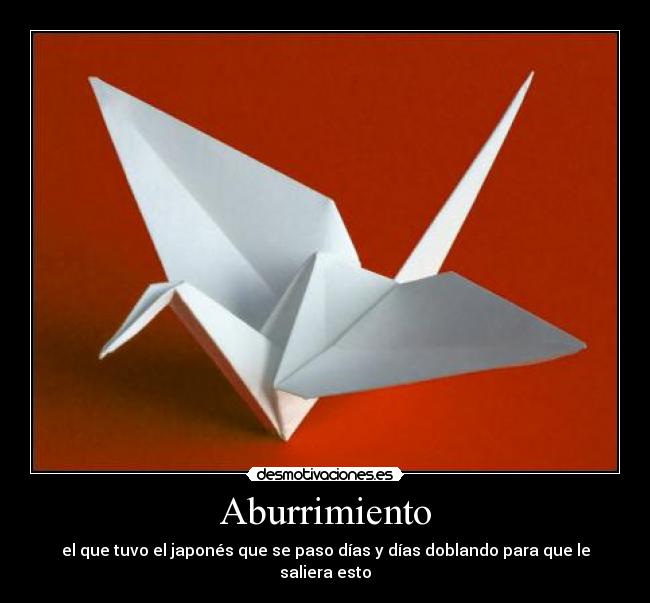 Aburrimiento - el que tuvo el japonés que se paso días y días doblando para que le saliera esto
