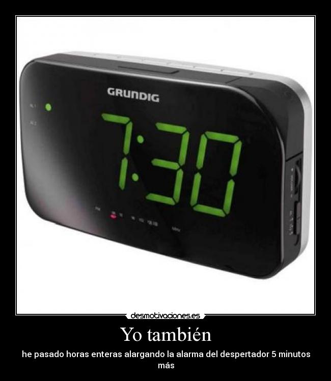 Yo también - he pasado horas enteras alargando la alarma del despertador 5 minutos más