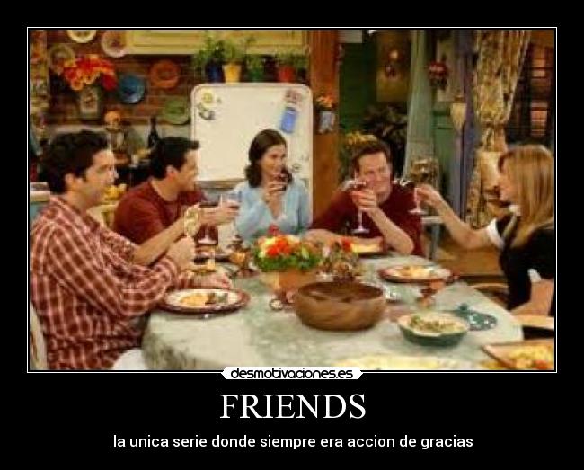 FRIENDS - la unica serie donde siempre era accion de gracias