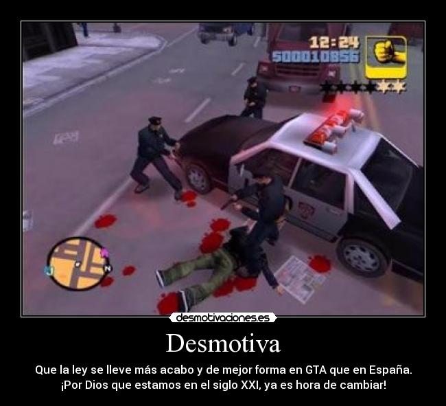 Desmotiva - Que la ley se lleve más acabo y de mejor forma en GTA que en España.
¡Por Dios que estamos en el siglo XXI, ya es hora de cambiar!