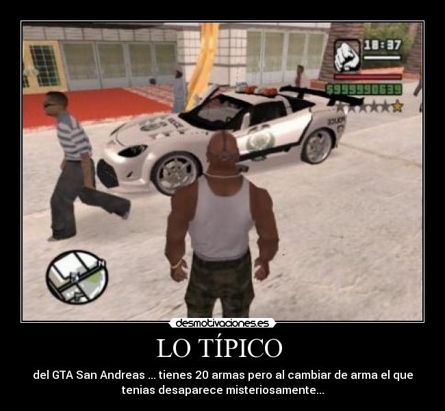 LO TÍPICO - del GTA San Andreas ... tienes 20 armas pero al cambiar de arma el que
tenias desaparece misteriosamente...