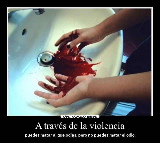 A través de la violencia - puedes matar al que odias, pero no puedes matar el odio.