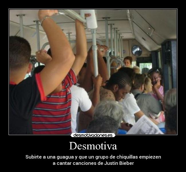 Desmotiva - Subirte a una guagua y que un grupo de chiquillas empiezen
a cantar canciones de Justin Bieber