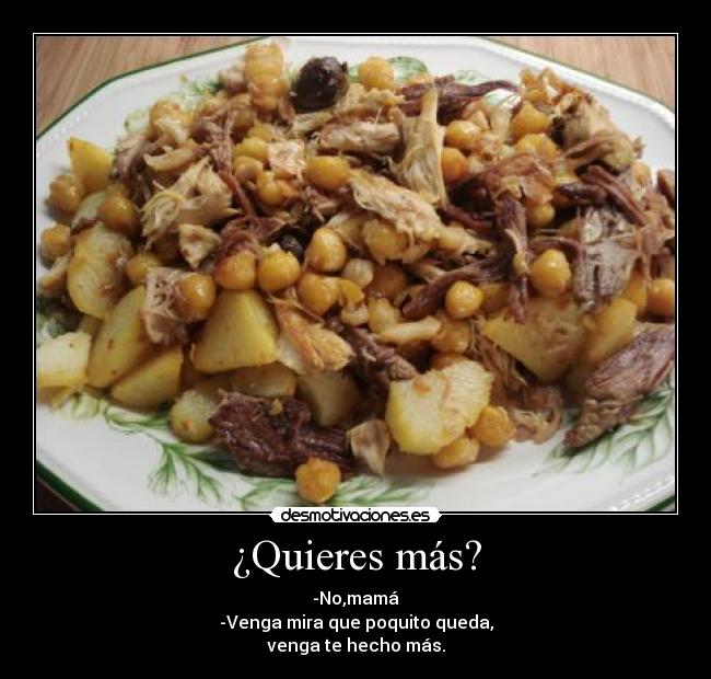 ¿Quieres más? - -No,mamá
-Venga mira que poquito queda,
venga te hecho más.