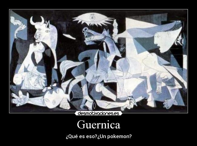 Guernica - ¿Qué es eso?¿Un pokemon?