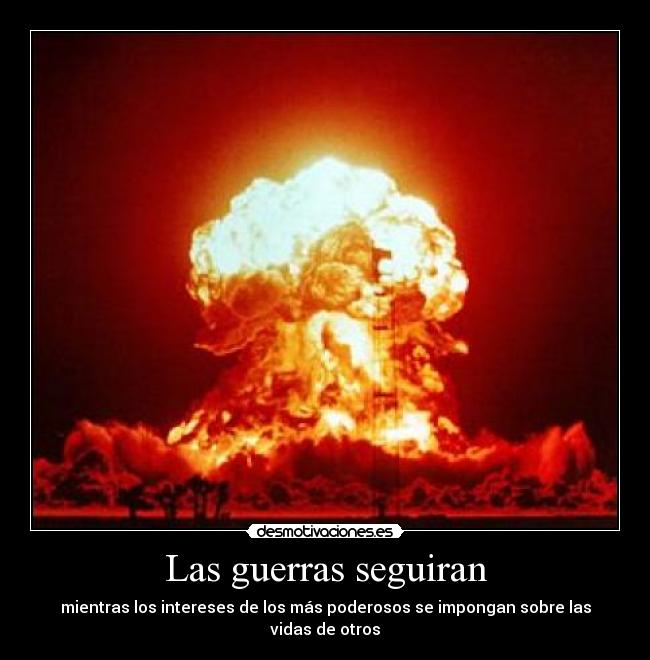 Las guerras seguiran - mientras los intereses de los más poderosos se impongan sobre las vidas de otros