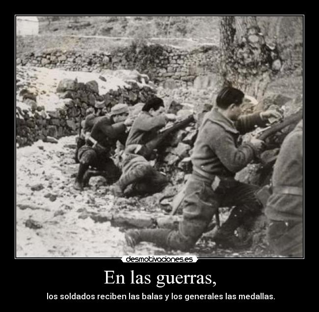 En las guerras, -  los soldados reciben las balas y los generales las medallas.