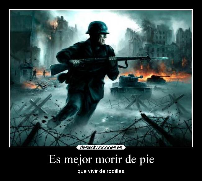 Es mejor morir de pie - que vivir de rodillas.