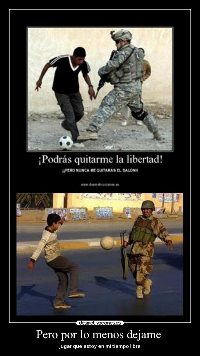 Pero por lo menos dejame  - jugar que estoy en mi tiempo libre