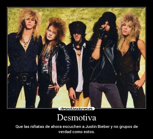 Desmotiva - Que las niñatas de ahora escuchen a Justin Bieber y no grupos de
verdad como estos.
