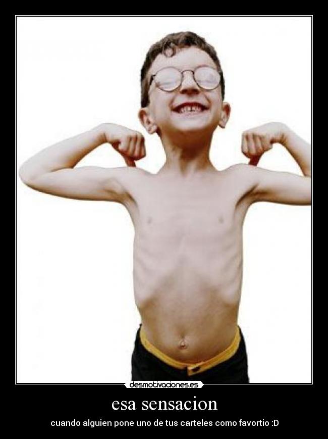 esa sensacion - cuando alguien pone uno de tus carteles como favortio :D