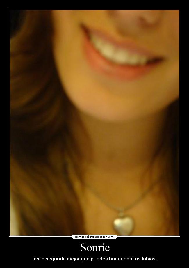 Sonríe - es lo segundo mejor que puedes hacer con tus labios.