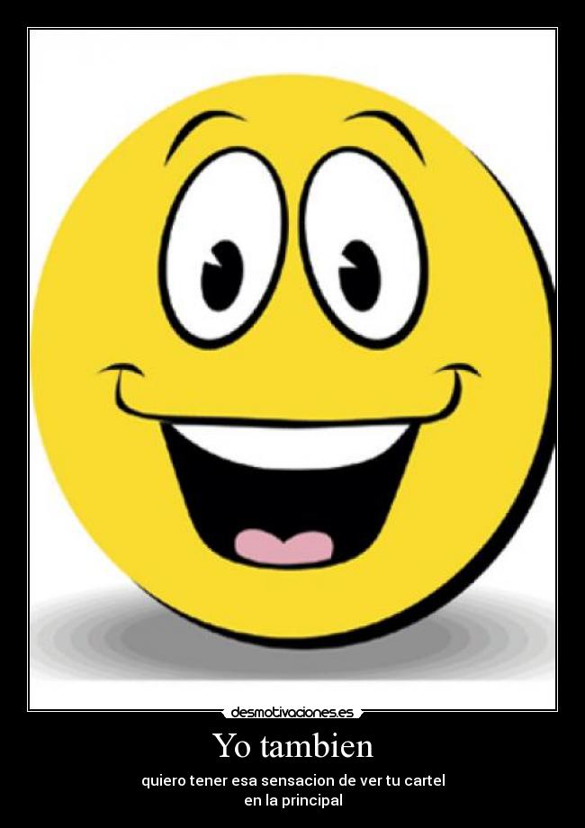 Yo tambien - quiero tener esa sensacion de ver tu cartel
en la principal