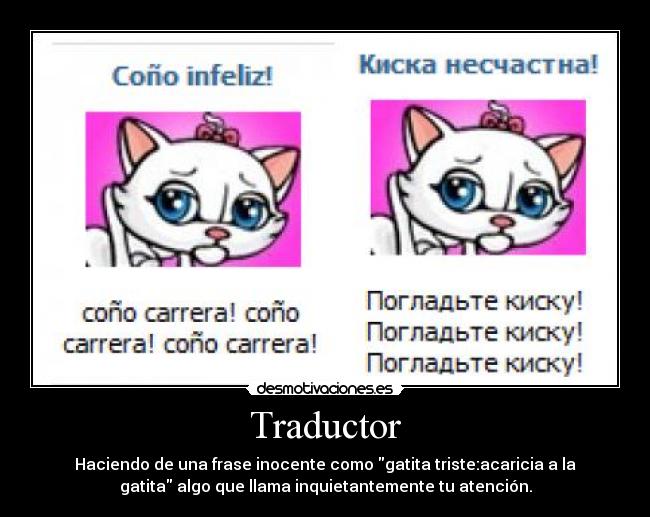 Traductor - Haciendo de una frase inocente como gatita triste:acaricia a la
gatita algo que llama inquietantemente tu atención.