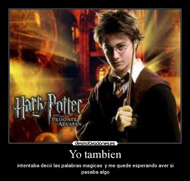 Yo tambien - intentaba decir las palabras magicas  y me quede esperando aver si pasaba algo