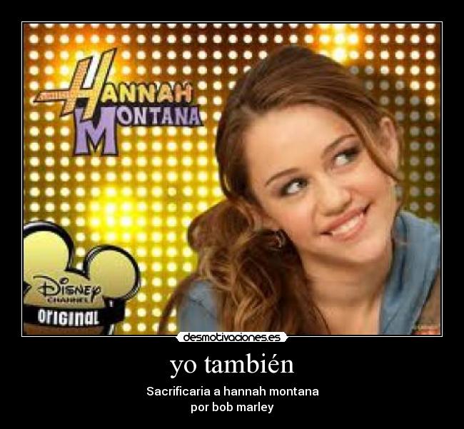 yo también - Sacrificaria a hannah montana
por bob marley