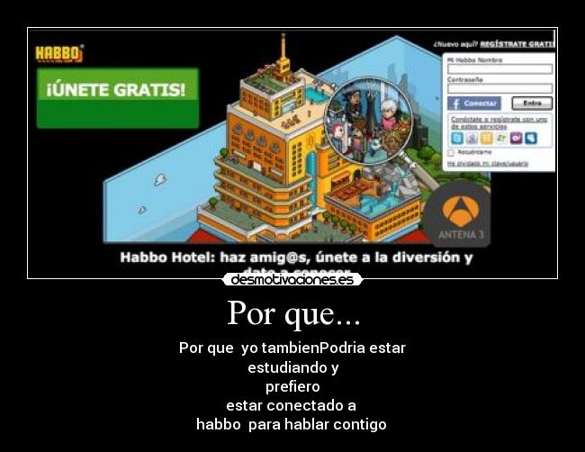 Por que... - Por que yo tambienPodria estar
estudiando y
prefiero
estar conectado a
habbo para hablar contigo