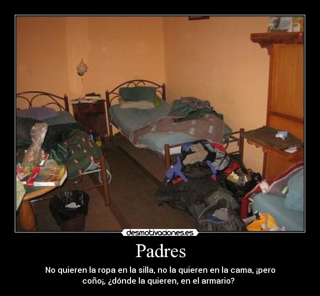 Padres - No quieren la ropa en la silla, no la quieren en la cama, ¡pero
coño¡, ¿dónde la quieren, en el armario?