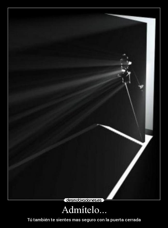 Admítelo... - Tú también te sientes mas seguro con la puerta cerrada