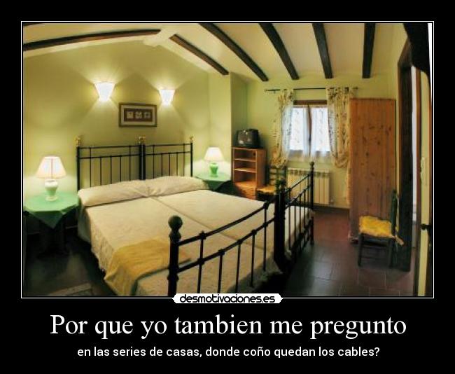 Por que yo tambien me pregunto - en las series de casas, donde coño quedan los cables?