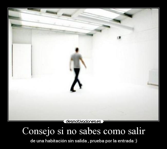Consejo si no sabes como salir -